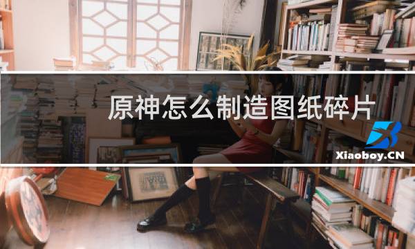 原神怎么制造图纸碎片