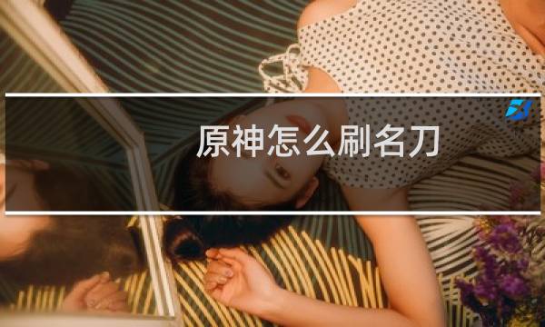 原神怎么刷名刀