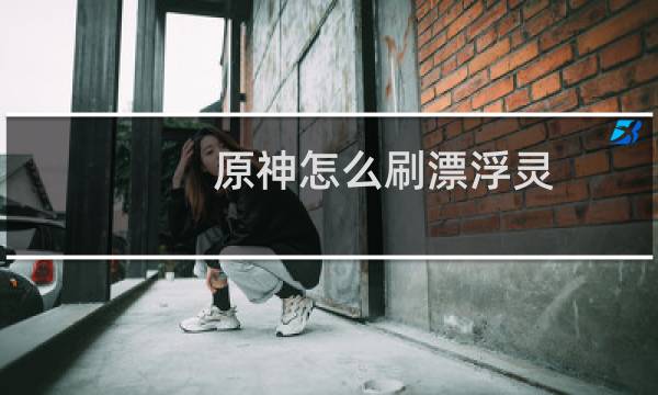 原神怎么刷漂浮灵