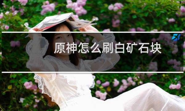 原神怎么刷白矿石块