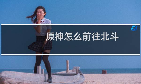 原神怎么前往北斗