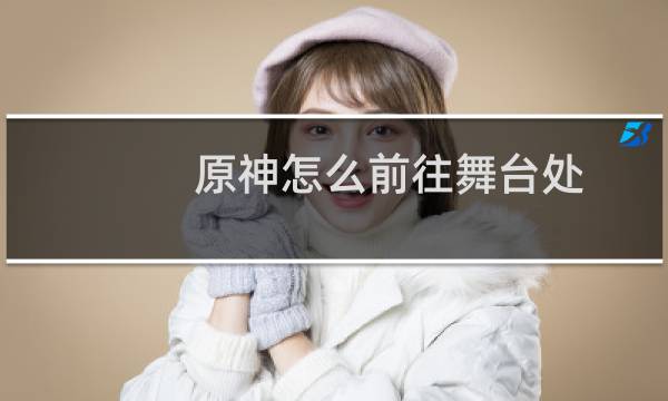 原神怎么前往舞台处