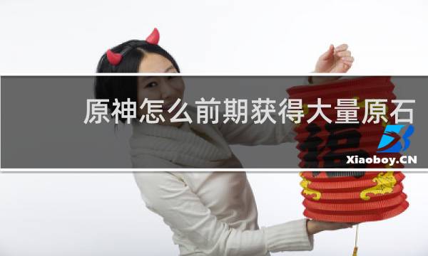 原神怎么前期获得大量原石