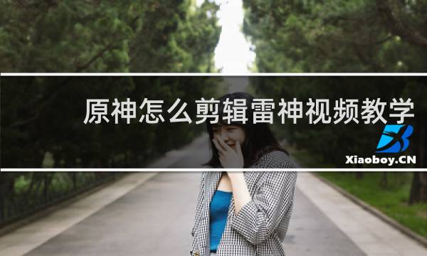 原神怎么剪辑雷神视频教学