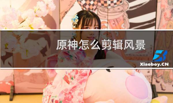 原神怎么剪辑风景