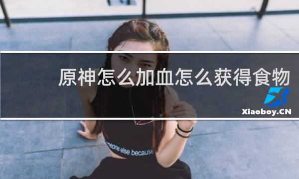 原神怎么加血怎么获得食物