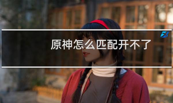原神怎么匹配开不了