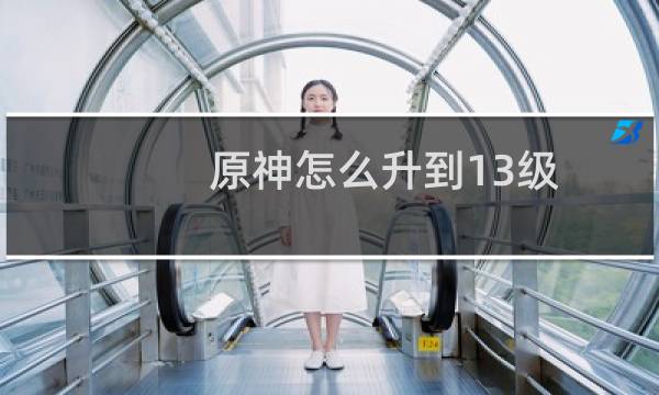 原神怎么升到13级