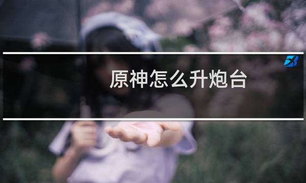原神怎么升炮台