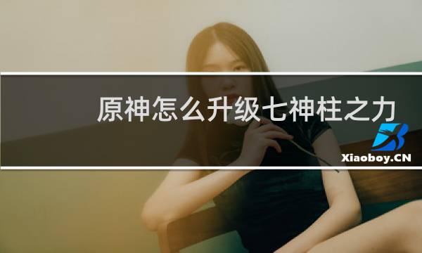 原神怎么升级七神柱之力