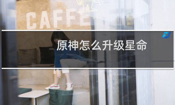 原神怎么升级星命