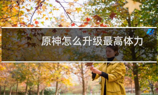 原神怎么升级最高体力