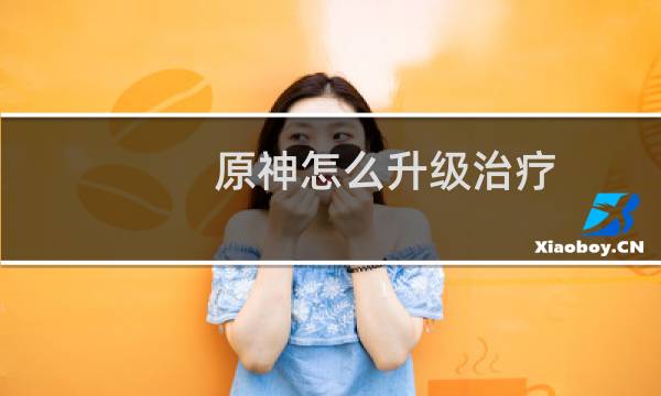原神怎么升级治疗