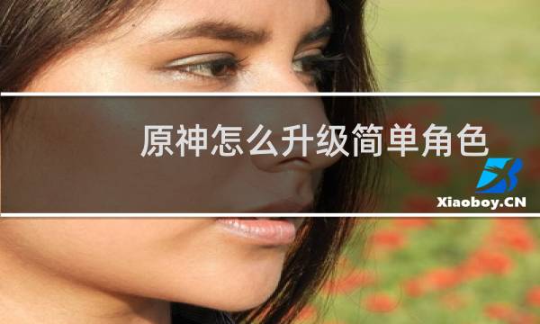 原神怎么升级简单角色