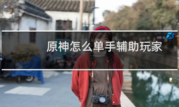 原神怎么单手辅助玩家