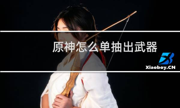 原神怎么单抽出武器