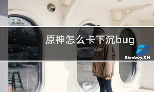 原神怎么卡下沉bug