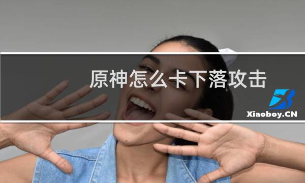 原神怎么卡下落攻击