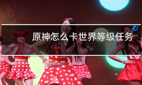 原神怎么卡世界等级任务