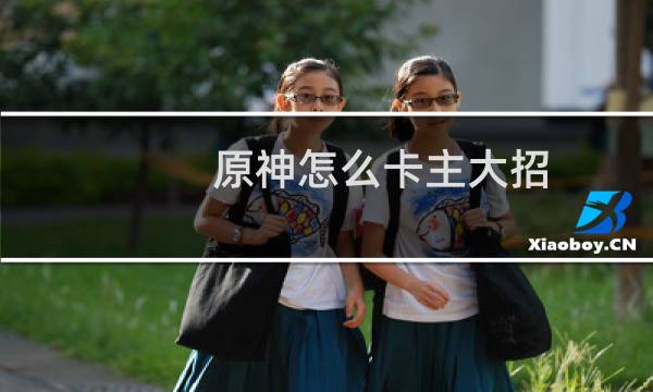 原神怎么卡主大招