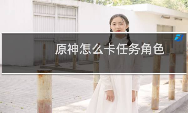 原神怎么卡任务角色