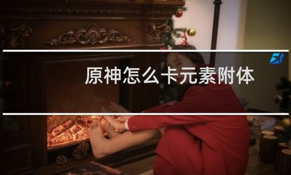 原神怎么卡元素附体