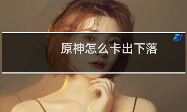 原神怎么卡出下落