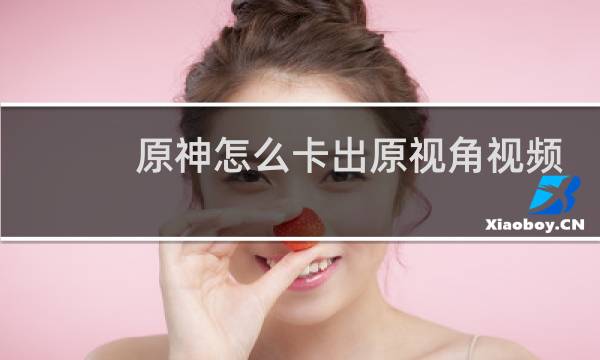 原神怎么卡出原视角视频