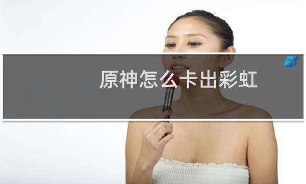 原神怎么卡出彩虹