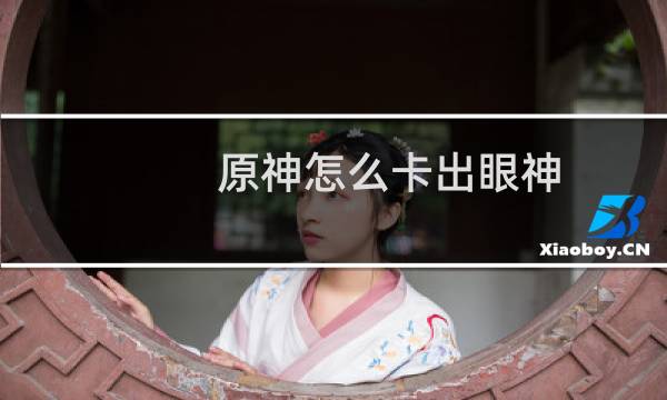 原神怎么卡出眼神