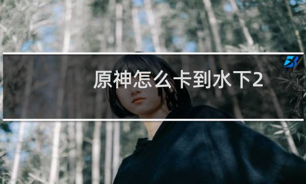 原神怎么卡到水下2.0