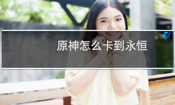 原神怎么卡到永恒