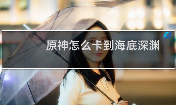 原神怎么卡到海底深渊