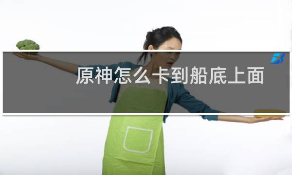 原神怎么卡到船底上面