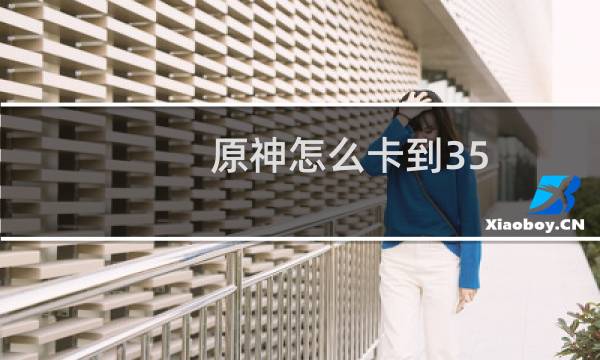 原神怎么卡到35