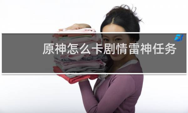 原神怎么卡剧情雷神任务