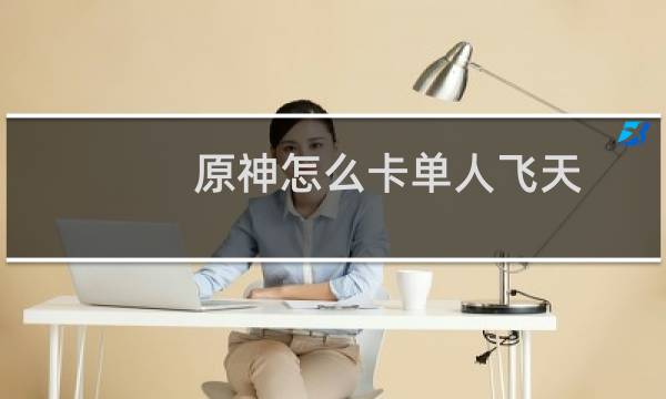 原神怎么卡单人飞天
