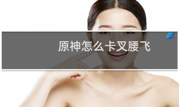 原神怎么卡叉腰飞