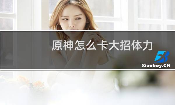 原神怎么卡大招体力