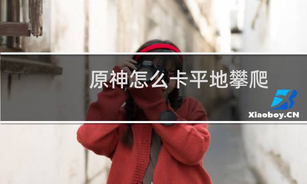 原神怎么卡平地攀爬