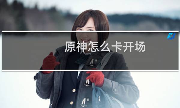原神怎么卡开场