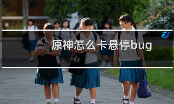 原神怎么卡悬停bug