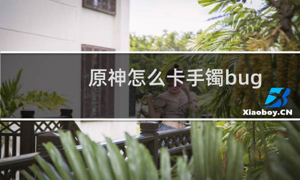 原神怎么卡手镯bug