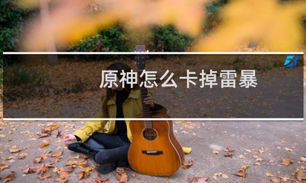 原神怎么卡掉雷暴