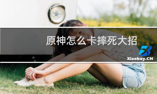 原神怎么卡摔死大招