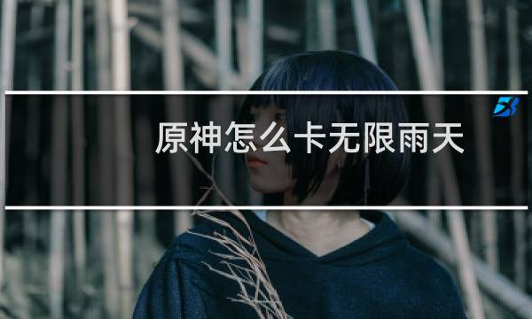 原神怎么卡无限雨天