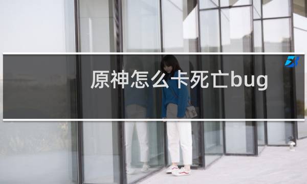原神怎么卡死亡bug