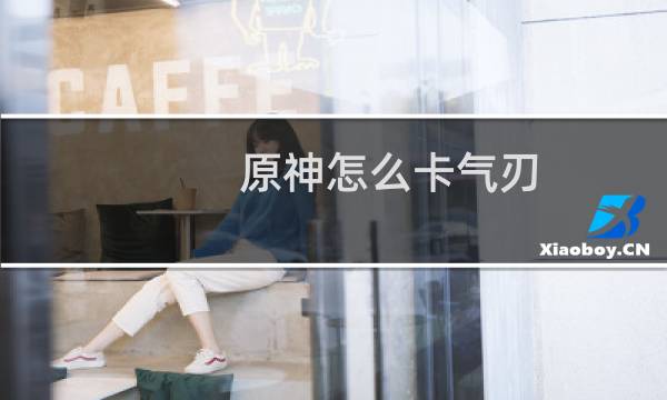 原神怎么卡气刃