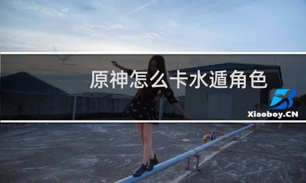 原神怎么卡水遁角色