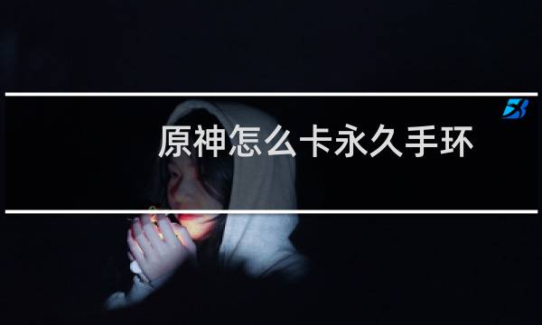 原神怎么卡永久手环
